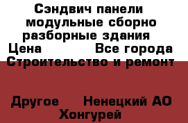 Сэндвич-панели, модульные сборно-разборные здания › Цена ­ 1 001 - Все города Строительство и ремонт » Другое   . Ненецкий АО,Хонгурей п.